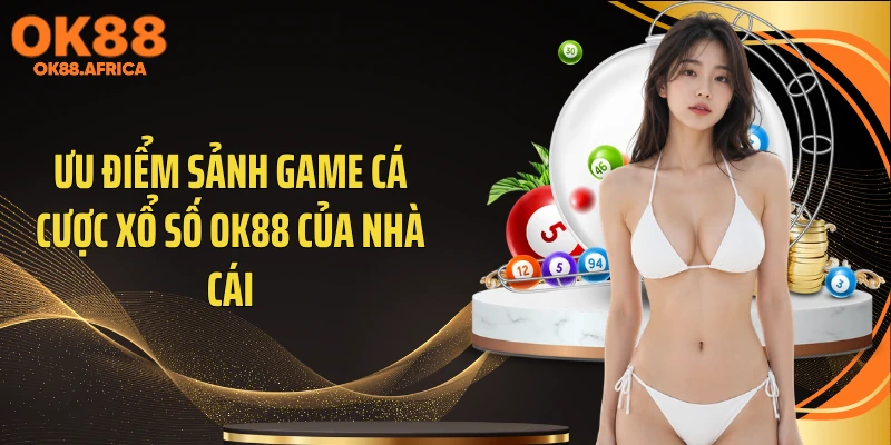 Ưu điểm sảnh game cá cược xổ số OK88 của nhà cái