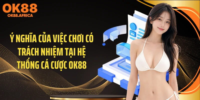 Ý nghĩa của việc chơi có trách nhiệm tại hệ thống cá cược OK88